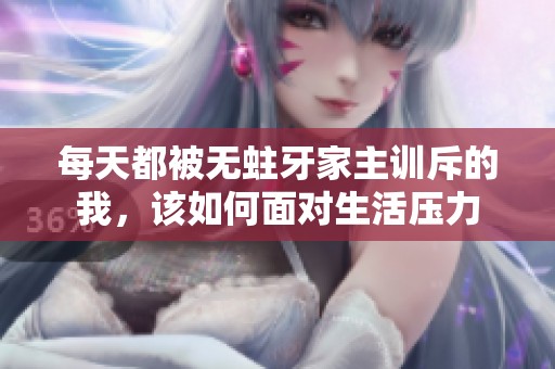 每天都被无蛀牙家主训斥的我，该如何面对生活压力