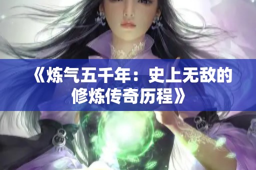 《炼气五千年：史上无敌的修炼传奇历程》
