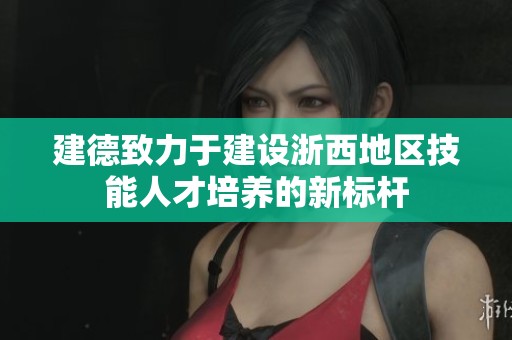 建德致力于建设浙西地区技能人才培养的新标杆