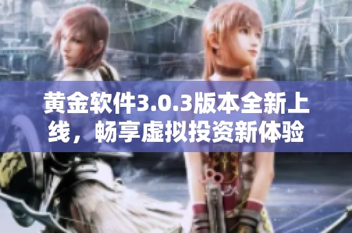黄金软件3.0.3版本全新上线，畅享虚拟投资新体验