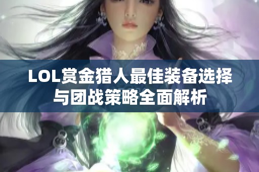 LOL赏金猎人最佳装备选择与团战策略全面解析