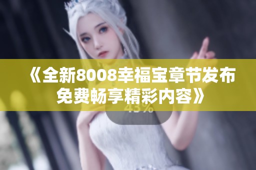 《全新8008幸福宝章节发布 免费畅享精彩内容》