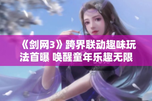《剑网3》跨界联动趣味玩法首曝 唤醒童年乐趣无限