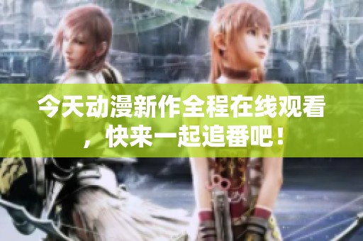今天动漫新作全程在线观看，快来一起追番吧！