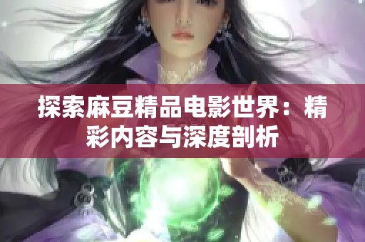 探索麻豆精品电影世界：精彩内容与深度剖析