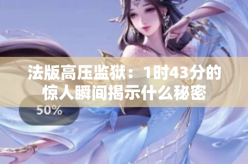 法版高压监狱：1时43分的惊人瞬间揭示什么秘密