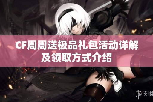 CF周周送极品礼包活动详解及领取方式介绍