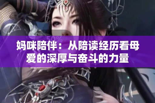妈咪陪伴：从陪读经历看母爱的深厚与奋斗的力量