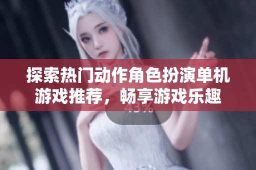 探索热门动作角色扮演单机游戏推荐，畅享游戏乐趣
