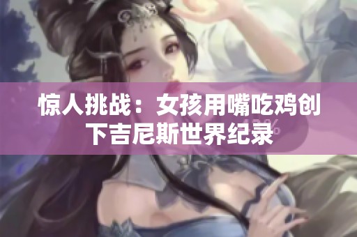 惊人挑战：女孩用嘴吃鸡创下吉尼斯世界纪录