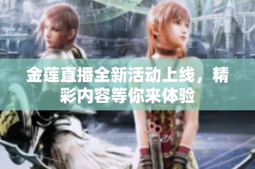 金莲直播全新活动上线，精彩内容等你来体验