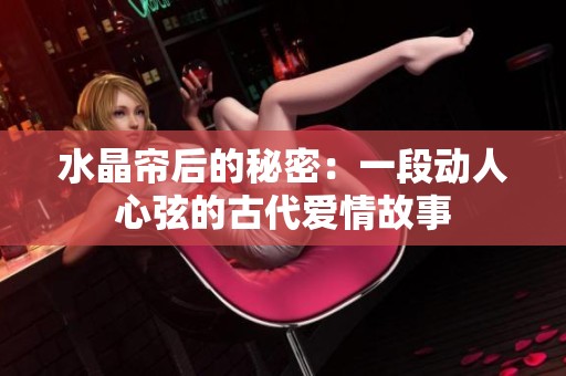 水晶帘后的秘密：一段动人心弦的古代爱情故事