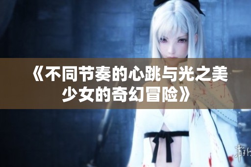 《不同节奏的心跳与光之美少女的奇幻冒险》