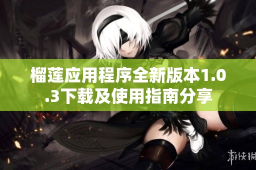 榴莲应用程序全新版本1.0.3下载及使用指南分享