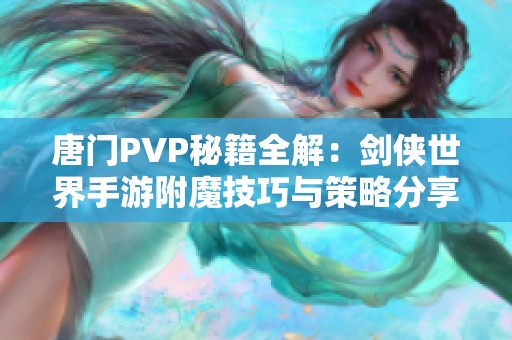 唐门PVP秘籍全解：剑侠世界手游附魔技巧与策略分享