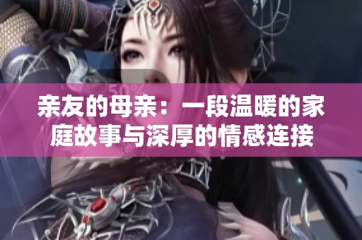 亲友的母亲：一段温暖的家庭故事与深厚的情感连接