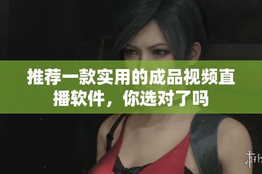 推荐一款实用的成品视频直播软件，你选对了吗