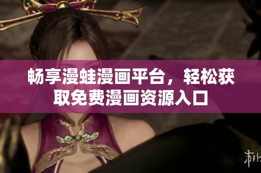 畅享漫蛙漫画平台，轻松获取免费漫画资源入口