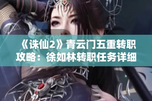 《诛仙2》青云门五重转职攻略：徐如林转职任务详细流程解析