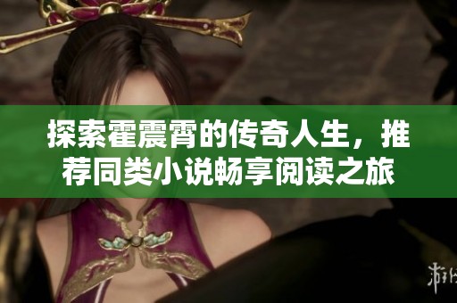 探索霍震霄的传奇人生，推荐同类小说畅享阅读之旅