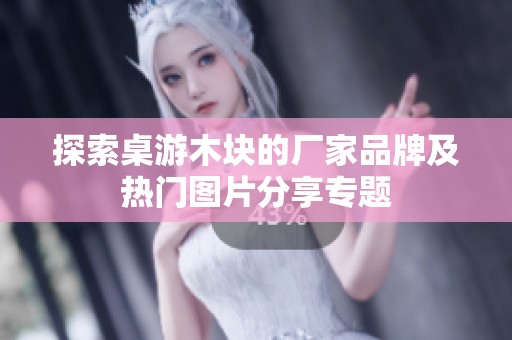 探索桌游木块的厂家品牌及热门图片分享专题