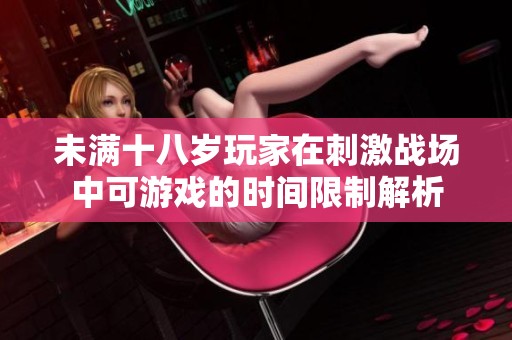 未满十八岁玩家在刺激战场中可游戏的时间限制解析