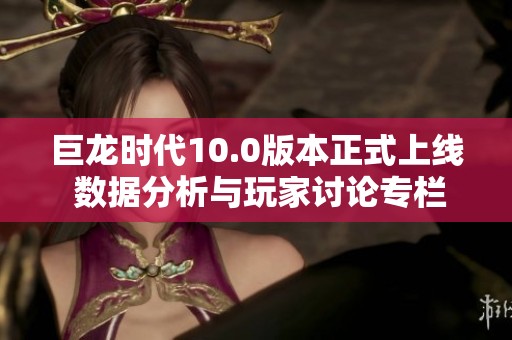 巨龙时代10.0版本正式上线 数据分析与玩家讨论专栏
