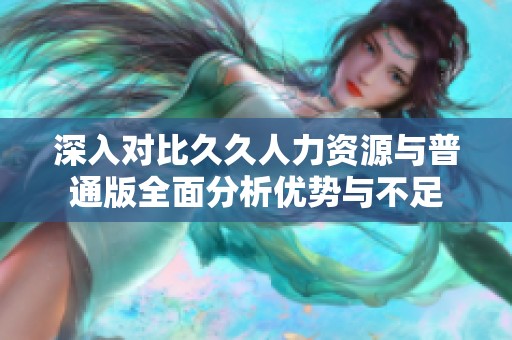 深入对比久久人力资源与普通版全面分析优势与不足