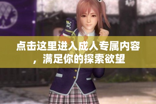 点击这里进入成人专属内容，满足你的探索欲望