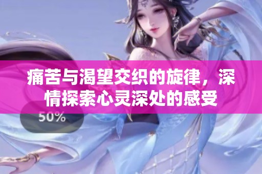 痛苦与渴望交织的旋律，深情探索心灵深处的感受
