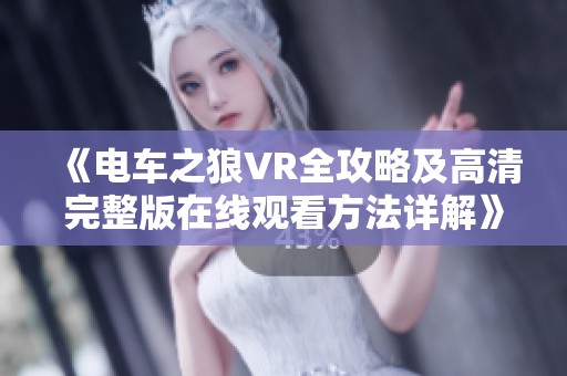 《电车之狼VR全攻略及高清完整版在线观看方法详解》