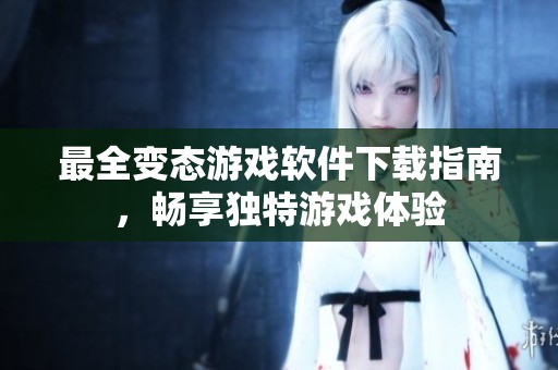 最全变态游戏软件下载指南，畅享独特游戏体验