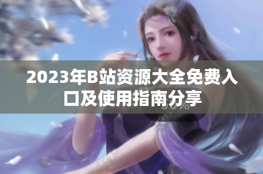 2023年B站资源大全免费入口及使用指南分享
