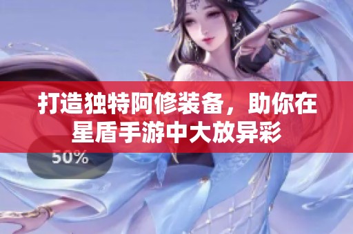 打造独特阿修装备，助你在星盾手游中大放异彩