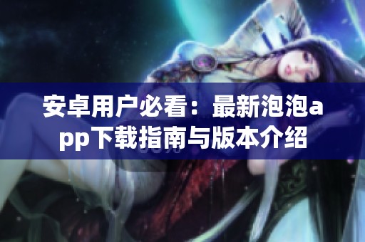 安卓用户必看：最新泡泡app下载指南与版本介绍