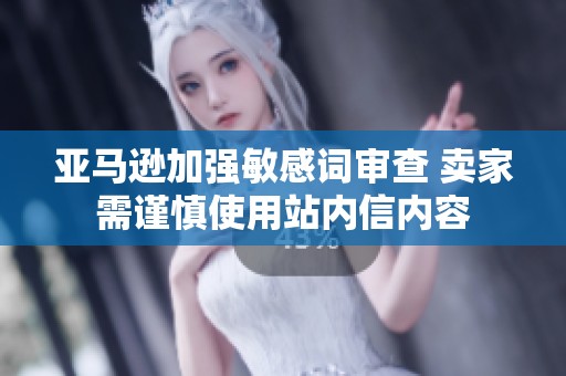 亚马逊加强敏感词审查 卖家需谨慎使用站内信内容
