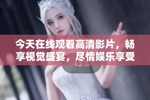 今天在线观看高清影片，畅享视觉盛宴，尽情娱乐享受！