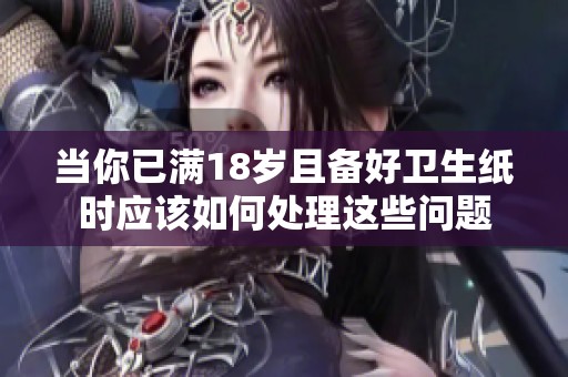 当你已满18岁且备好卫生纸时应该如何处理这些问题