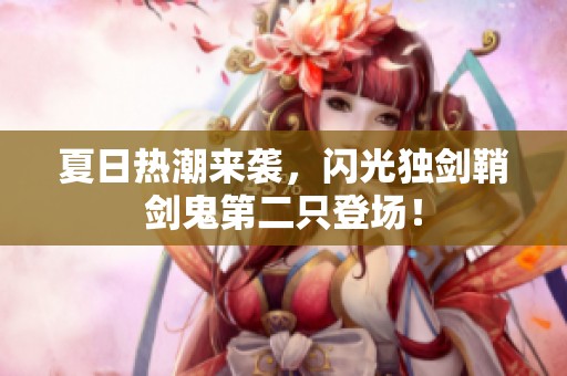 夏日热潮来袭，闪光独剑鞘剑鬼第二只登场！