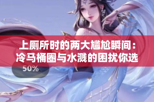 上厕所时的两大尴尬瞬间：冷马桶圈与水溅的困扰你选哪个更难忍受