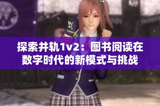 探索并轨1v2：图书阅读在数字时代的新模式与挑战