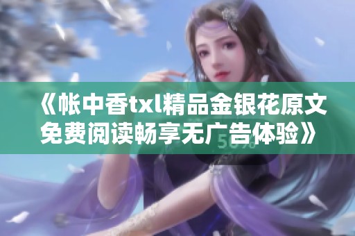 《帐中香txl精品金银花原文免费阅读畅享无广告体验》