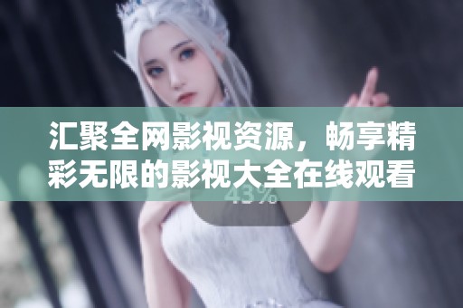汇聚全网影视资源，畅享精彩无限的影视大全在线观看