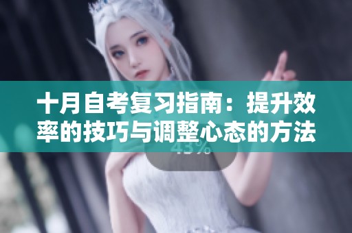 十月自考复习指南：提升效率的技巧与调整心态的方法分享