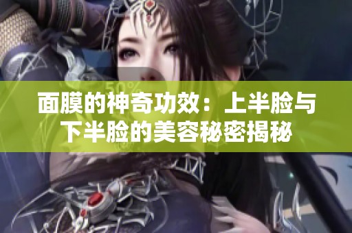 面膜的神奇功效：上半脸与下半脸的美容秘密揭秘