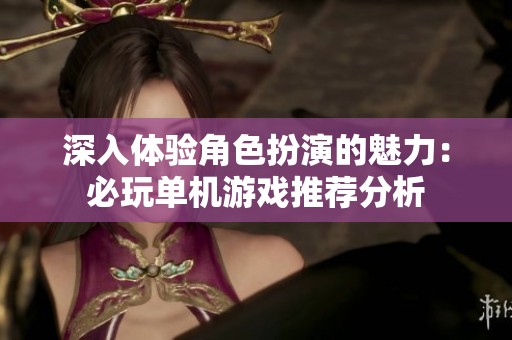 深入体验角色扮演的魅力：必玩单机游戏推荐分析