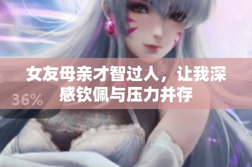 女友母亲才智过人，让我深感钦佩与压力并存