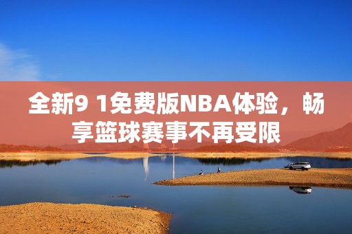 全新9 1免费版NBA体验，畅享篮球赛事不再受限