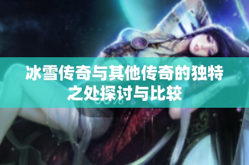 冰雪传奇与其他传奇的独特之处探讨与比较