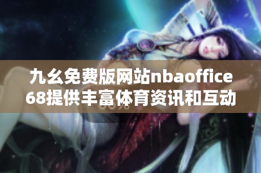 九幺免费版网站nbaoffice68提供丰富体育资讯和互动体验